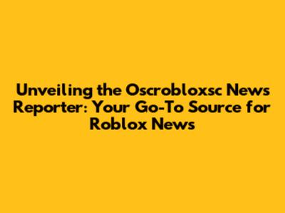 Unveiling the Oscrobloxsc News Reporter: Your Go-To Source for Roblox News