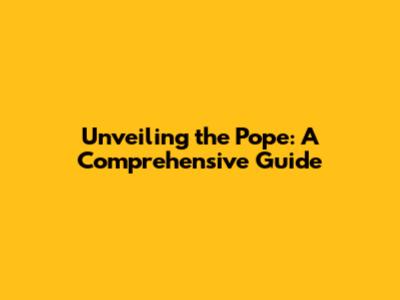 Unveiling the Pope: A Comprehensive Guide