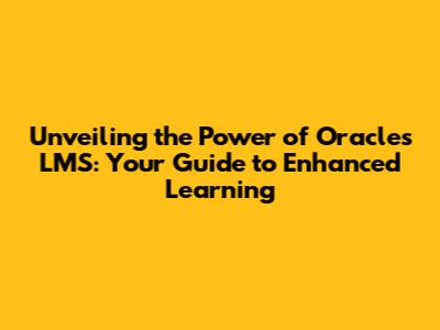 Unveiling the Power of Oracle's LMS: Your Guide to Enhanced Learning