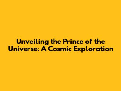 Unveiling the Prince of the Universe: A Cosmic Exploration