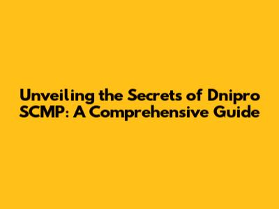Unveiling the Secrets of Dnipro SCMP: A Comprehensive Guide