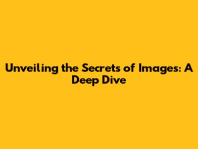 Unveiling the Secrets of Images: A Deep Dive