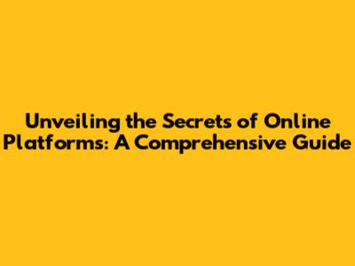 Unveiling the Secrets of Online Platforms: A Comprehensive Guide