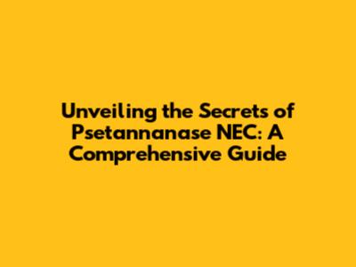 Unveiling the Secrets of Psetannanase NEC: A Comprehensive Guide
