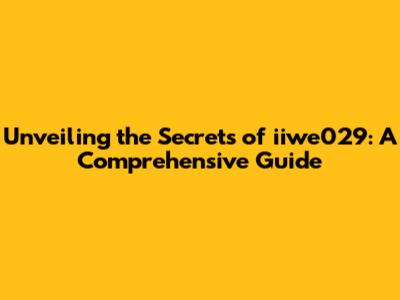 Unveiling the Secrets of iiwe029: A Comprehensive Guide