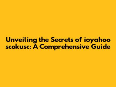 Unveiling the Secrets of ioyahoo scokusc: A Comprehensive Guide
