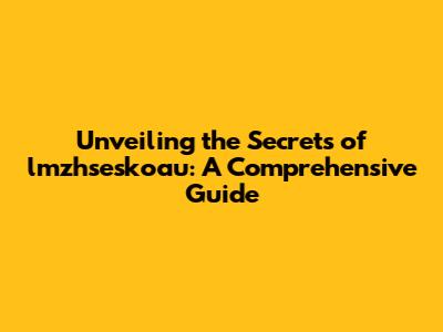Unveiling the Secrets of lmzhseskoau: A Comprehensive Guide