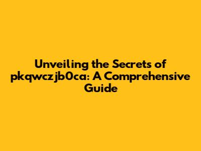 Unveiling the Secrets of pkqwczjb0ca: A Comprehensive Guide