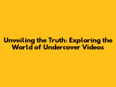 Unveiling the Truth: Exploring the World of Undercover Videos