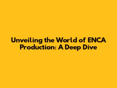 Unveiling the World of ENCA Production: A Deep Dive