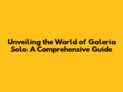 Unveiling the World of Galeria Solo: A Comprehensive Guide