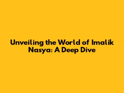 Unveiling the World of Imalik Nasya: A Deep Dive