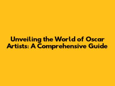 Unveiling the World of Oscar Artists: A Comprehensive Guide