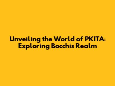 Unveiling the World of PKITA: Exploring Bocchi's Realm