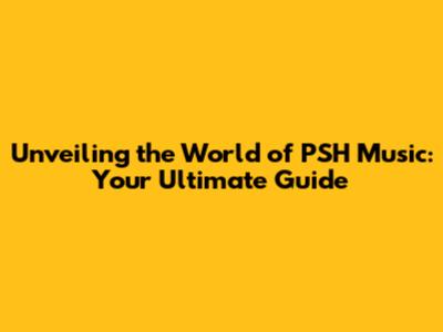 Unveiling the World of PSH Music: Your Ultimate Guide