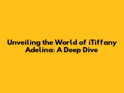 Unveiling the World of iTiffany Adelina: A Deep Dive