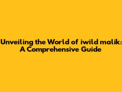 Unveiling the World of iwild malik: A Comprehensive Guide