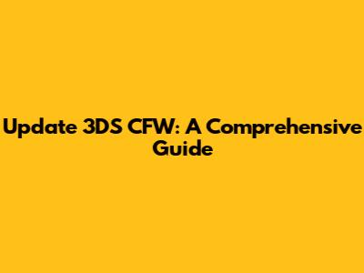 Update 3DS CFW: A Comprehensive Guide