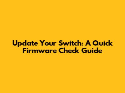 Update Your Switch: A Quick Firmware Check Guide