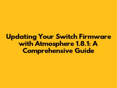Updating Your Switch Firmware with Atmosphere 1.8.1: A Comprehensive Guide