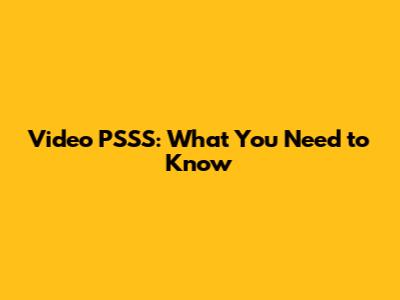 Video PSSS: What You Need to Know