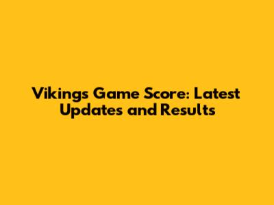 Vikings Game Score: Latest Updates and Results