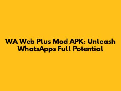 WA Web Plus Mod APK: Unleash WhatsApp's Full Potential