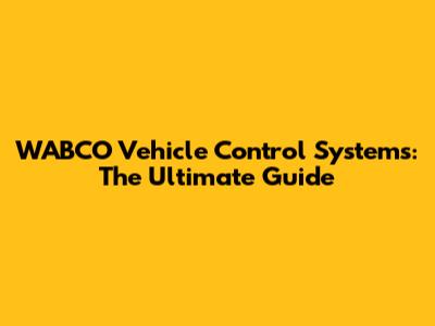 WABCO Vehicle Control Systems: The Ultimate Guide