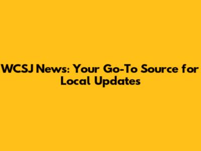 WCSJ News: Your Go-To Source for Local Updates
