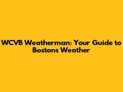 WCVB Weatherman: Your Guide to Boston's Weather