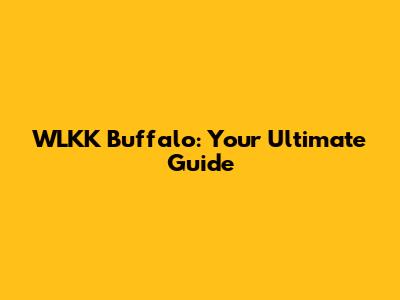 WLKK Buffalo: Your Ultimate Guide