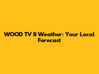 WOOD TV 8 Weather: Your Local Forecast