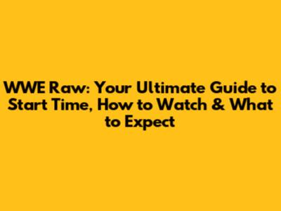 WWE Raw: Your Ultimate Guide to Start Time, How to Watch & What to Expect