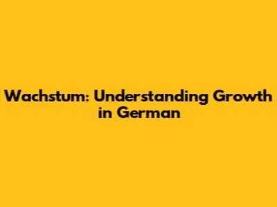 Wachstum: Understanding Growth in German