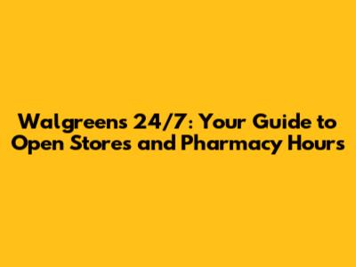 Walgreens 24/7: Your Guide to Open Stores and Pharmacy Hours