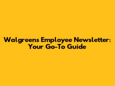 Walgreens Employee Newsletter: Your Go-To Guide