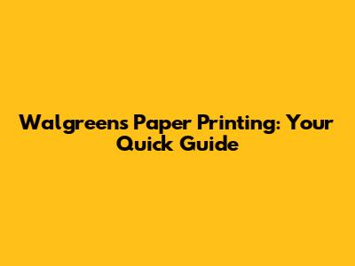 Walgreens Paper Printing: Your Quick Guide