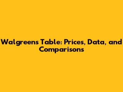 Walgreens Table: Prices, Data, and Comparisons