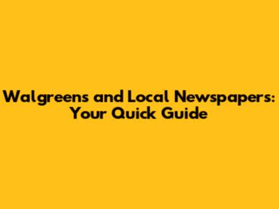 Walgreens and Local Newspapers: Your Quick Guide