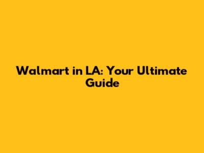 Walmart in LA: Your Ultimate Guide