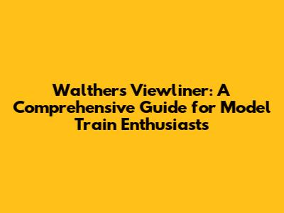 Walthers Viewliner: A Comprehensive Guide for Model Train Enthusiasts