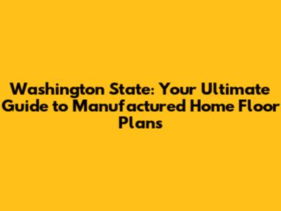 Washington State: Your Ultimate Guide to Manufactured Home Floor Plans