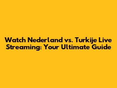 Watch Nederland vs. Turkije Live Streaming: Your Ultimate Guide