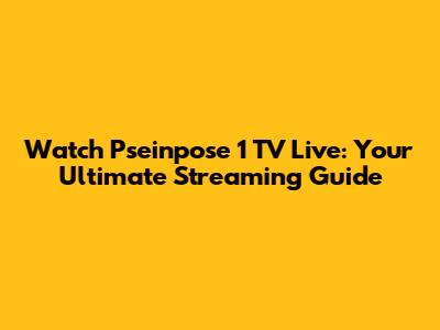 Watch Pseinpose 1 TV Live: Your Ultimate Streaming Guide