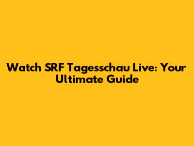 Watch SRF Tagesschau Live: Your Ultimate Guide