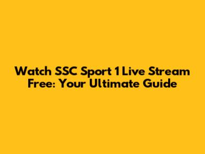 Watch SSC Sport 1 Live Stream Free: Your Ultimate Guide