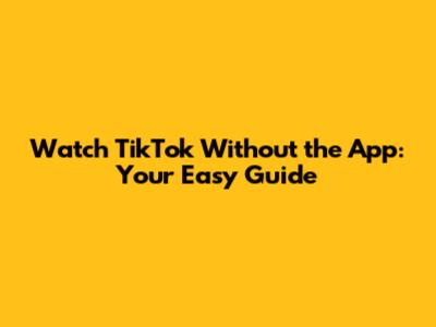 Watch TikTok Without the App: Your Easy Guide