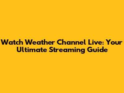 Watch Weather Channel Live: Your Ultimate Streaming Guide
