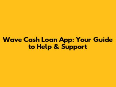 Wave Cash Loan App: Your Guide to Help & Support