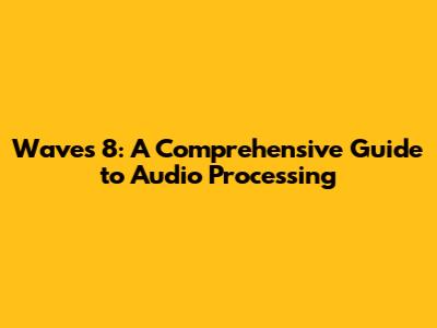 Waves 8: A Comprehensive Guide to Audio Processing